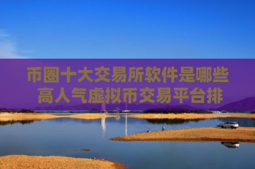 币圈十大交易所软件是哪些 高人气虚拟币交易平台排名