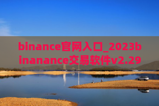 binance官网入口_2023binanance交易软件v2.29.4下载