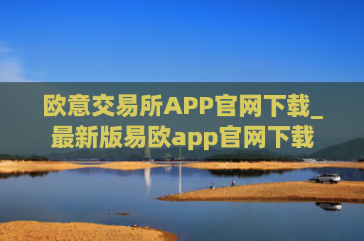 欧意交易所APP官网下载_最新版易欧app官网下载