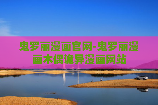 鬼罗丽漫画官网-鬼罗丽漫画木偶诡异漫画网站