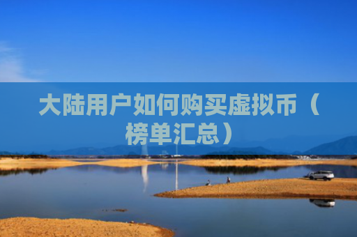 大陆用户如何购买虚拟币（榜单汇总）