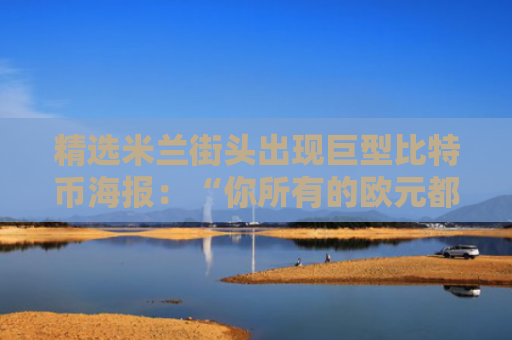 精选米兰街头出现巨型比特币海报：“你所有的欧元都将归零”