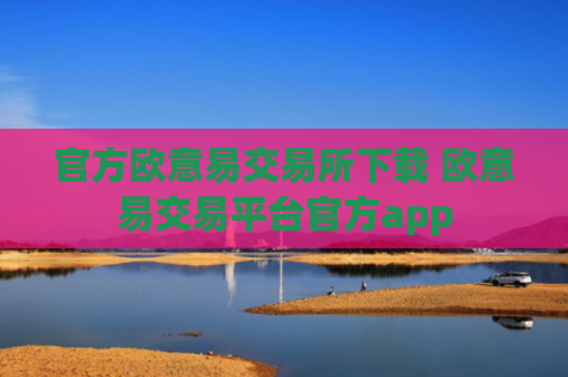 官方欧意易交易所下载 欧意易交易平台官方app