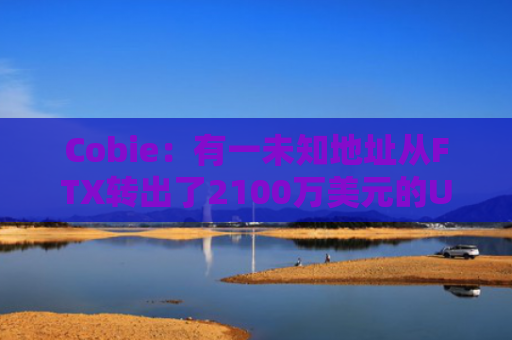 Cobie：有一未知地址从FTX转出了2100万美元的USDT