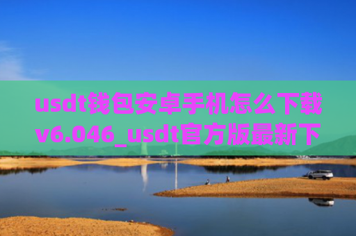 usdt钱包安卓手机怎么下载v6.046_usdt官方版最新下载