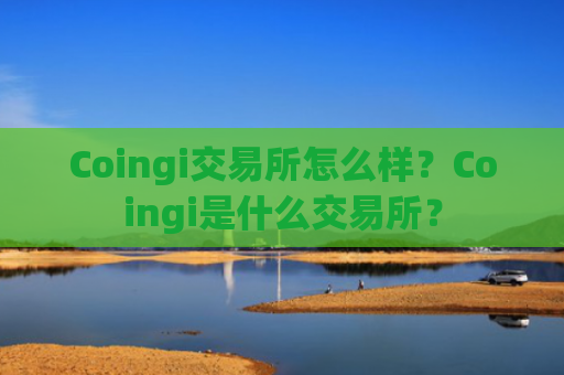 Coingi交易所怎么样？Coingi是什么交易所？
