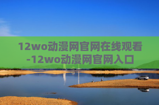 12wo动漫网官网在线观看-12wo动漫网官网入口