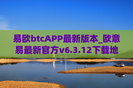 易欧btcAPP最新版本_欧意易最新官方v6.3.12下载地址