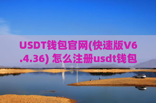 USDT钱包官网(快速版V6.4.36) 怎么注册usdt钱包
