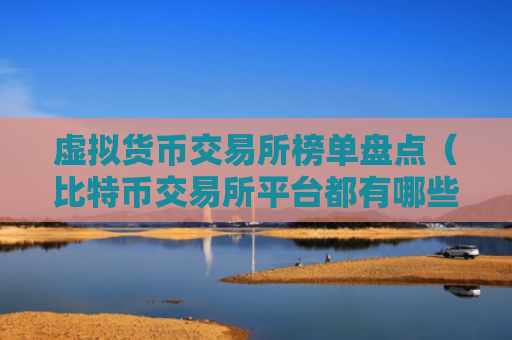 虚拟货币交易所榜单盘点（比特币交易所平台都有哪些）