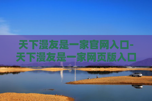 天下漫友是一家官网入口-天下漫友是一家网页版入口