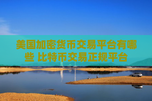 美国加密货币交易平台有哪些 比特币交易正规平台