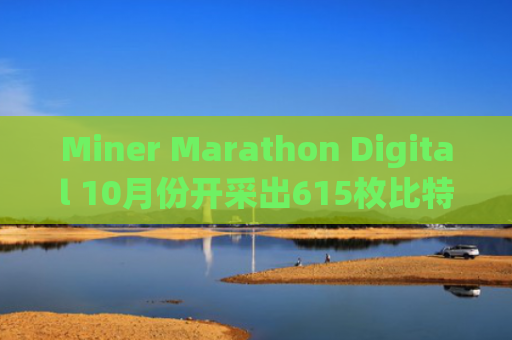 Miner Marathon Digital 10月份开采出615枚比特币