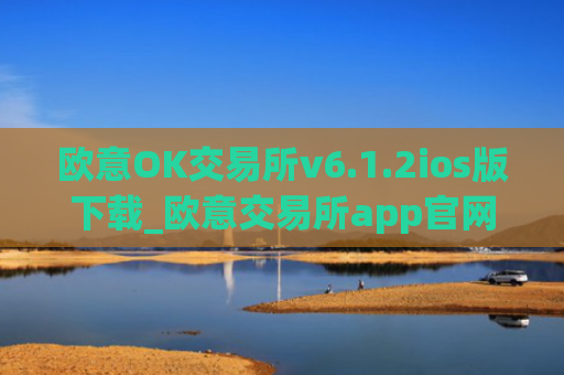 欧意OK交易所v6.1.2ios版下载_欧意交易所app官网介绍