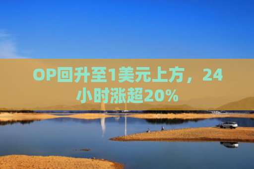 OP回升至1美元上方，24小时涨超20%