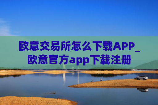 欧意交易所怎么下载APP_欧意官方app下载注册