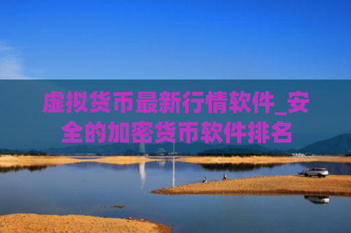 虚拟货币最新行情软件_安全的加密货币软件排名