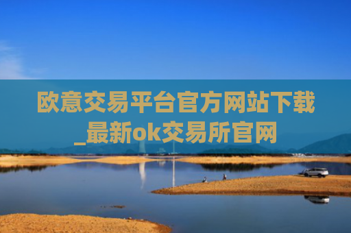 欧意交易平台官方网站下载_最新ok交易所官网