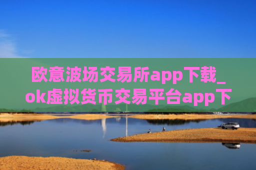 欧意波场交易所app下载_ok虚拟货币交易平台app下载推荐