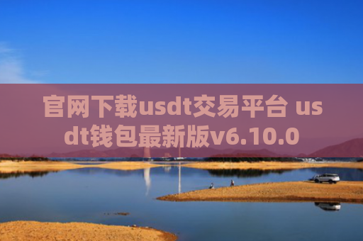 官网下载usdt交易平台 usdt钱包最新版v6.10.0