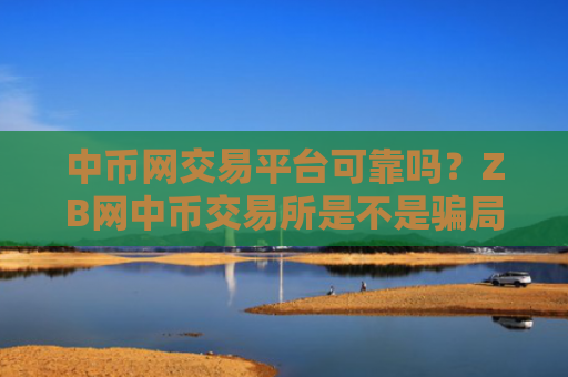 中币网交易平台可靠吗？ZB网中币交易所是不是骗局