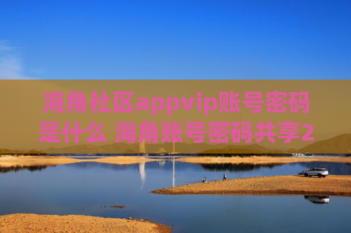 海角社区appvip账号密码是什么 海角账号密码共享2024