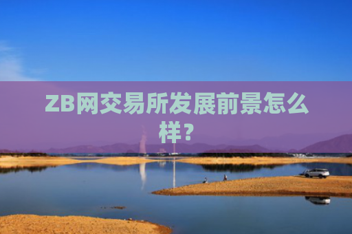 ZB网交易所发展前景怎么样？