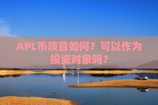 APL币项目如何？可以作为投资对象吗？