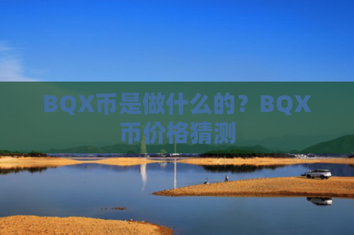 BQX币是做什么的？BQX币价格猜测