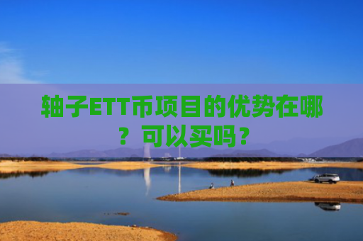 轴子ETT币项目的优势在哪？可以买吗？