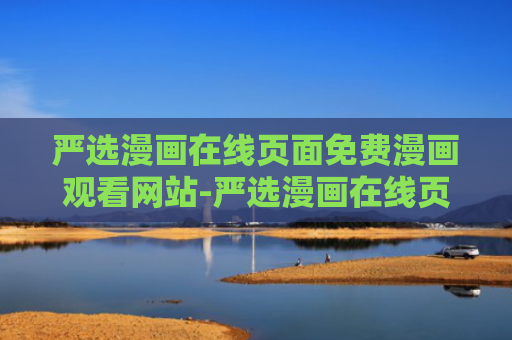 严选漫画在线页面免费漫画观看网站-严选漫画在线页面最新版链接入口