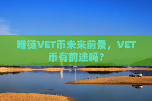 唯链VET币未来前景，VET币有前途吗？