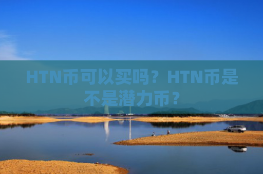HTN币可以买吗？HTN币是不是潜力币？