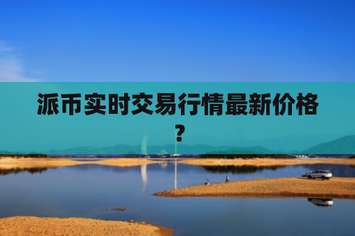 派币实时交易行情最新价格？