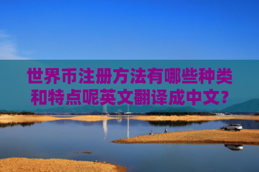 世界币注册方法有哪些种类和特点呢英文翻译成中文？