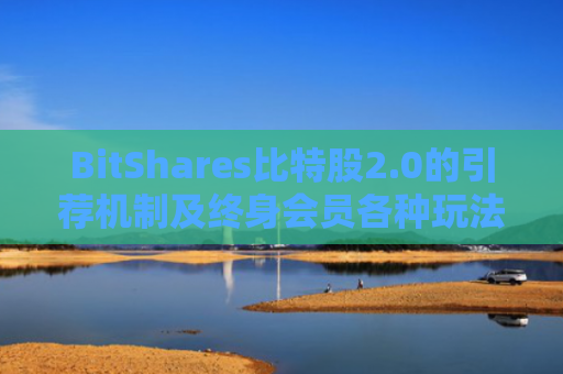 BitShares比特股2.0的引荐机制及终身会员各种玩法
