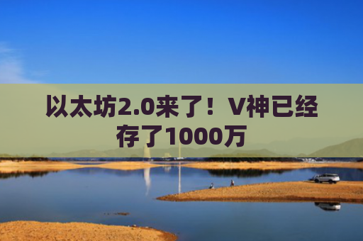 以太坊2.0来了！V神已经存了1000万