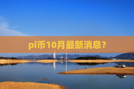 pi币10月最新消息？