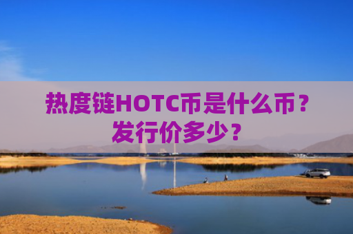 热度链HOTC币是什么币？发行价多少？