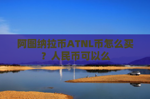 阿图纳拉币ATNL币怎么买？人民币可以么