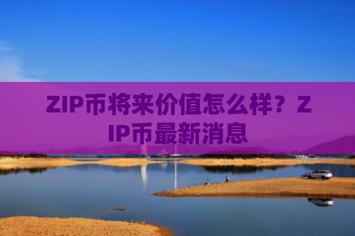 ZIP币将来价值怎么样？ZIP币最新消息
