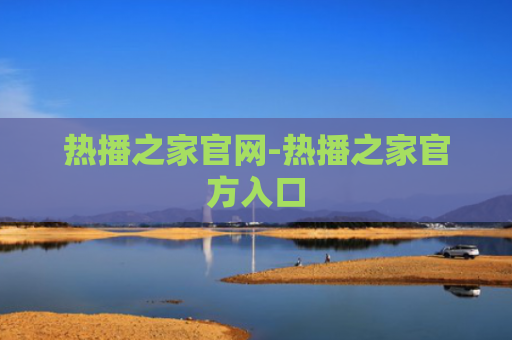 热播之家官网-热播之家官方入口