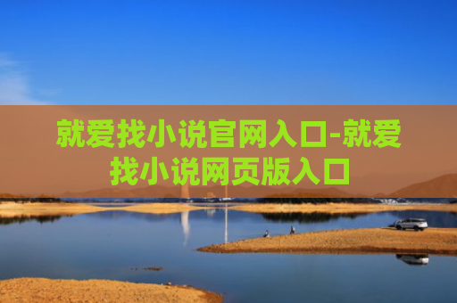 就爱找小说官网入口-就爱找小说网页版入口