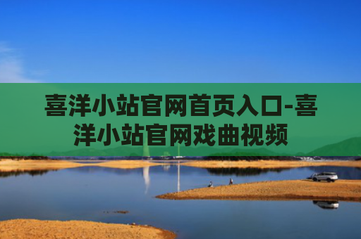 喜洋小站官网首页入口-喜洋小站官网戏曲视频
