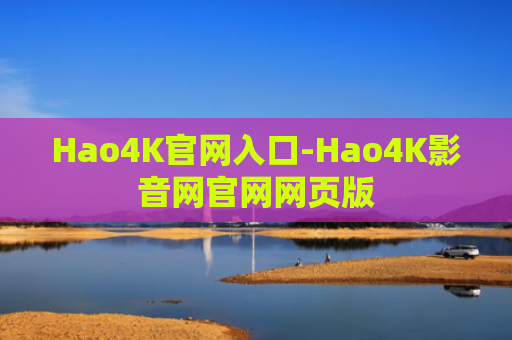 Hao4K官网入口-Hao4K影音网官网网页版
