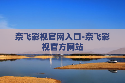 奈飞影视官网入口-奈飞影视官方网站