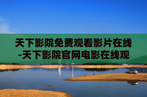 天下影院免费观看影片在线-天下影院官网电影在线观看