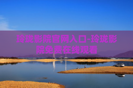 玲珑影院官网入口-玲珑影院免费在线观看