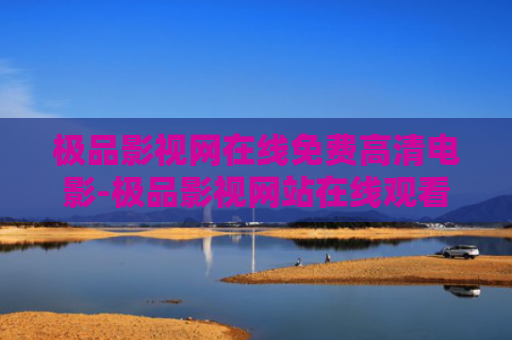 极品影视网在线免费高清电影-极品影视网站在线观看