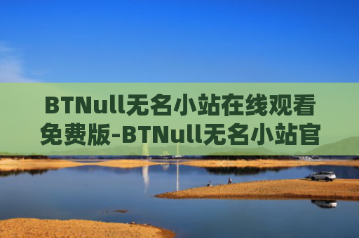 BTNull无名小站在线观看免费版-BTNull无名小站官网